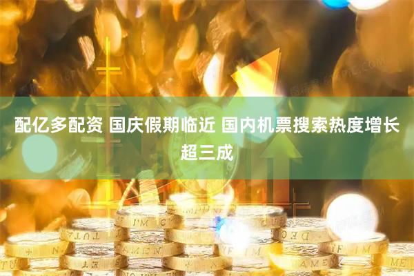 配亿多配资 国庆假期临近 国内机票搜索热度增长超三成