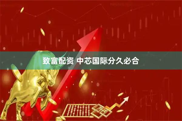 致富配资 中芯国际分久必合