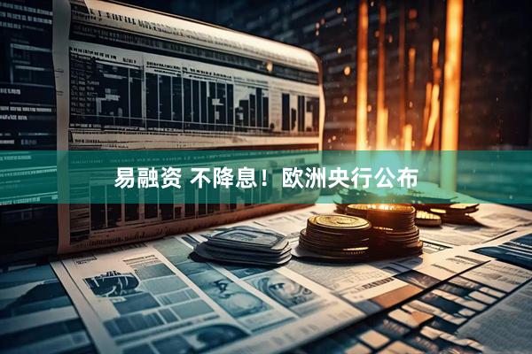 易融资 不降息！欧洲央行公布