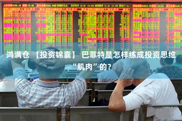 鸿满仓 【投资锦囊】 巴菲特是怎样练成投资思维“肌肉”的？
