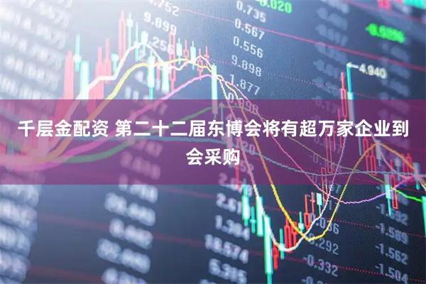 千层金配资 第二十二届东博会将有超万家企业到会采购