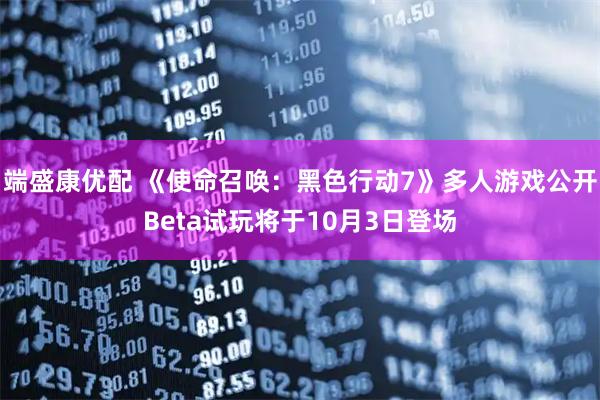 端盛康优配 《使命召唤：黑色行动7》多人游戏公开Beta试玩将于10月3日登场