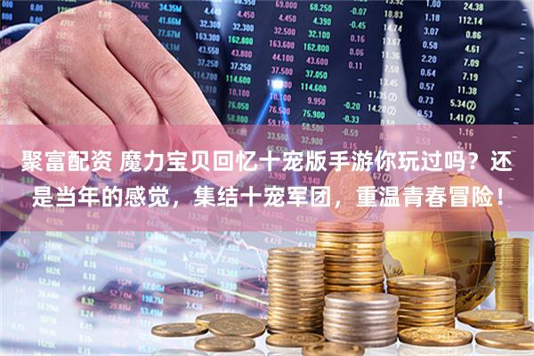 聚富配资 魔力宝贝回忆十宠版手游你玩过吗？还是当年的感觉，集结十宠军团，重温青春冒险！