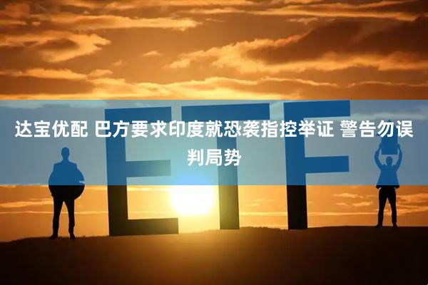 达宝优配 巴方要求印度就恐袭指控举证 警告勿误判局势