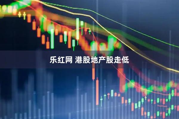 乐红网 港股地产股走低