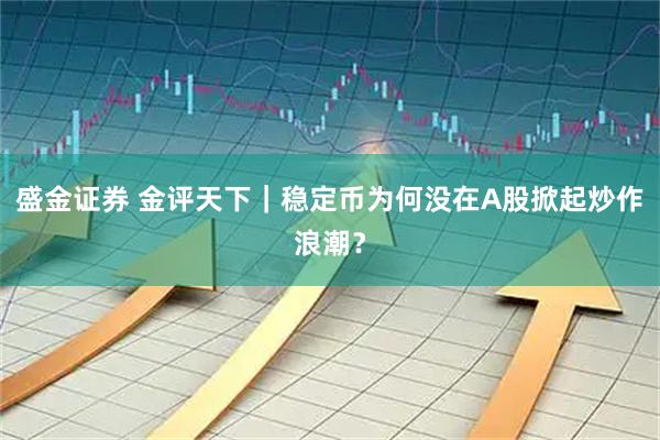 盛金证券 金评天下｜稳定币为何没在A股掀起炒作浪潮？