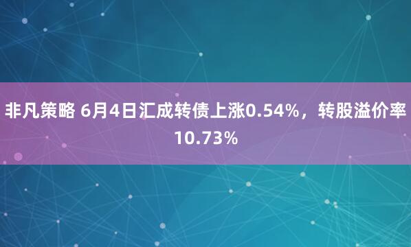 非凡策略 6月4日汇成转债上涨0.54%，转股溢价率10.73%