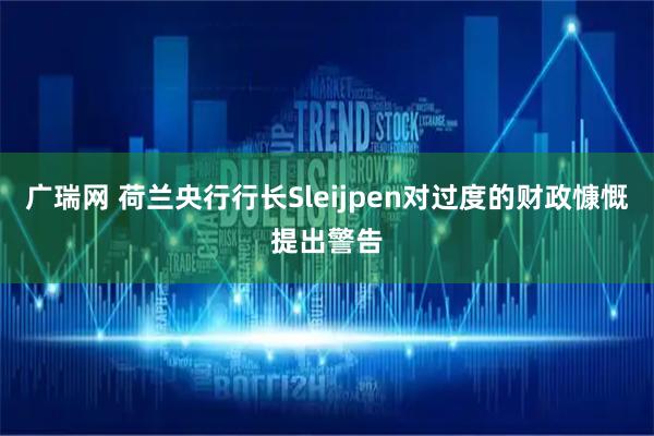 广瑞网 荷兰央行行长Sleijpen对过度的财政慷慨提出警告