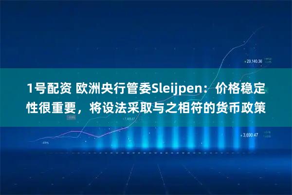 1号配资 欧洲央行管委Sleijpen：价格稳定性很重要，将设法采取与之相符的货币政策