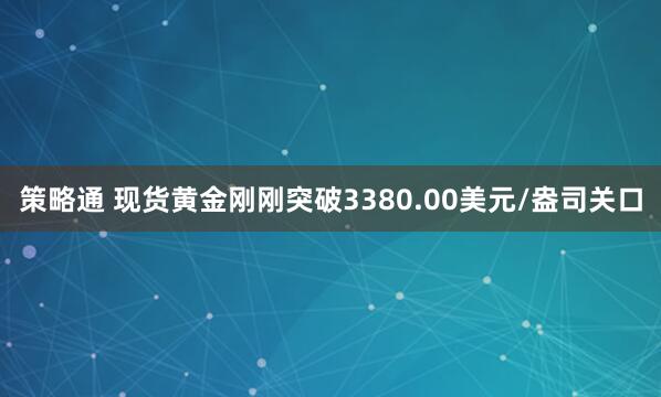 策略通 现货黄金刚刚突破3380.00美元/盎司关口