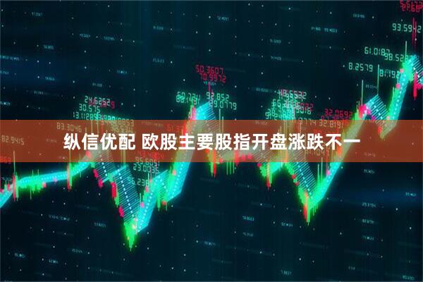 纵信优配 欧股主要股指开盘涨跌不一