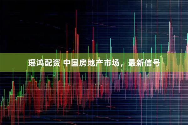 瑶鸿配资 中国房地产市场,最新信号