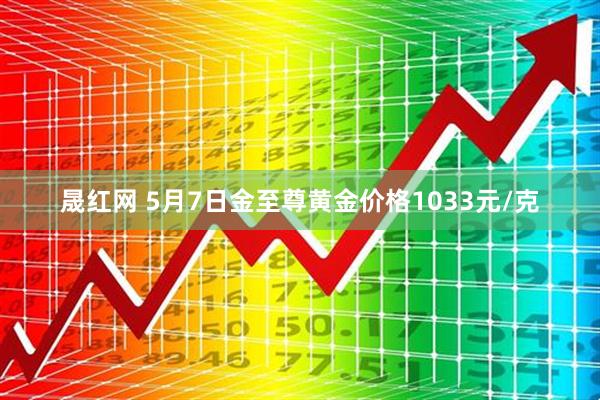 晟红网 5月7日金至尊黄金价格1033元/克