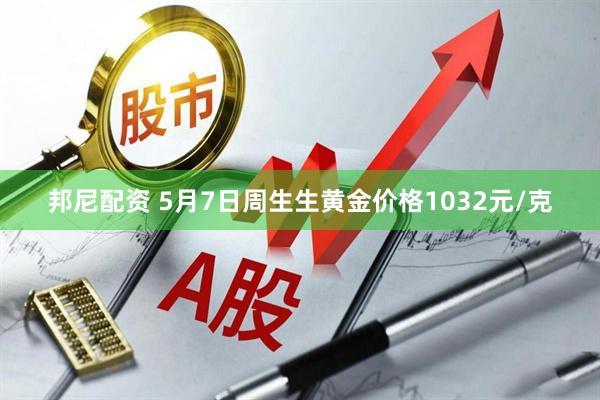 邦尼配资 5月7日周生生黄金价格1032元/克