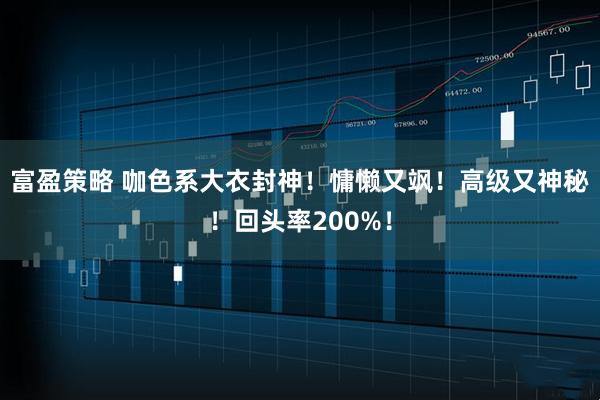 富盈策略 咖色系大衣封神！慵懒又飒！高级又神秘！回头率200%！