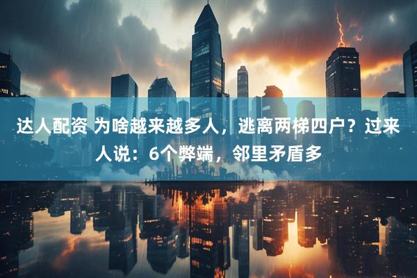 达人配资 为啥越来越多人，逃离两梯四户？过来人说：6个弊端，邻里矛盾多