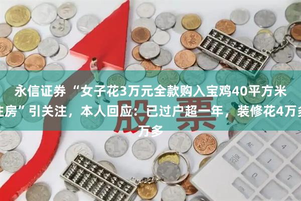 永信证券 “女子花3万元全款购入宝鸡40平方米住房”引关注，本人回应：已过户超一年，装修花4万多